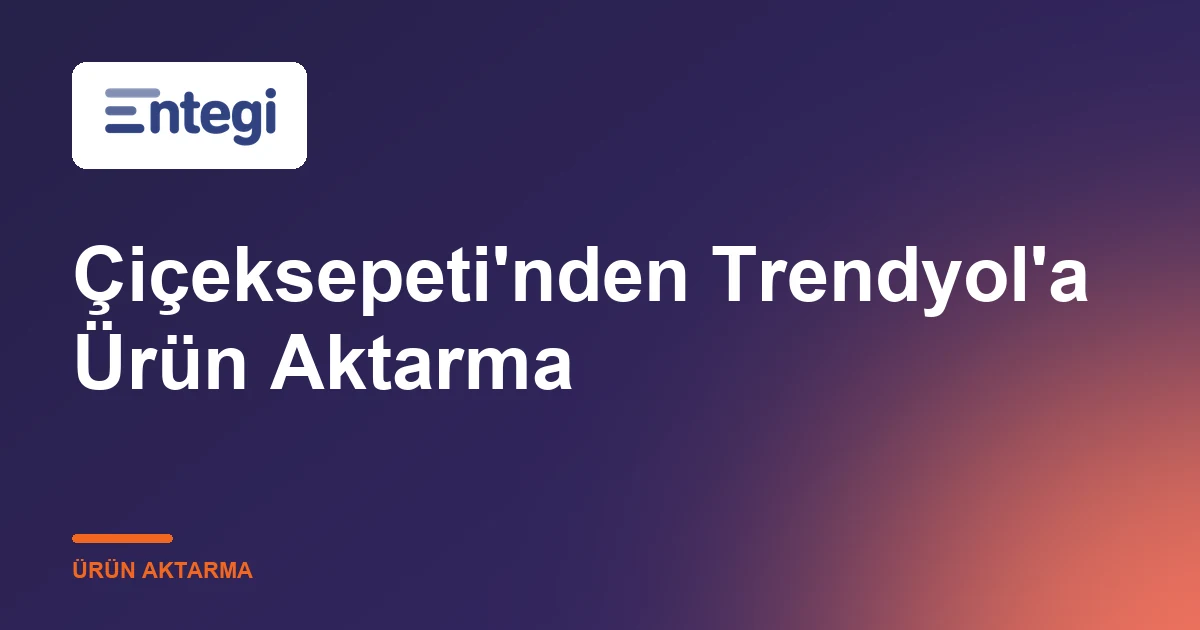 Çiçeksepeti'nden Trendyol'a Ürün Aktarma