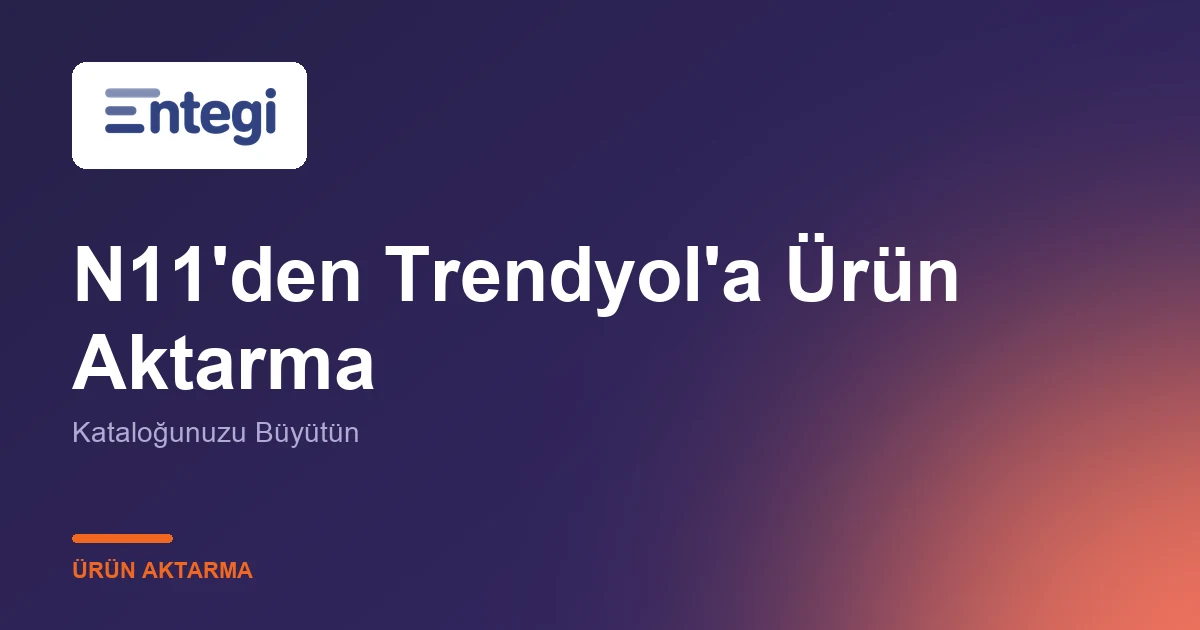 N11'den Trendyol'a Ürün Aktarma — Kataloğunuzu Büyütün