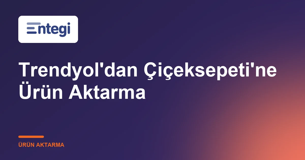 Trendyol'dan Çiçeksepeti'ne Ürün Aktarma