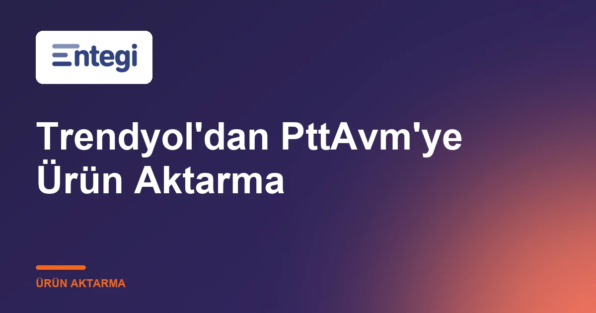 Trendyol'dan PttAvm'ye Ürün Aktarma