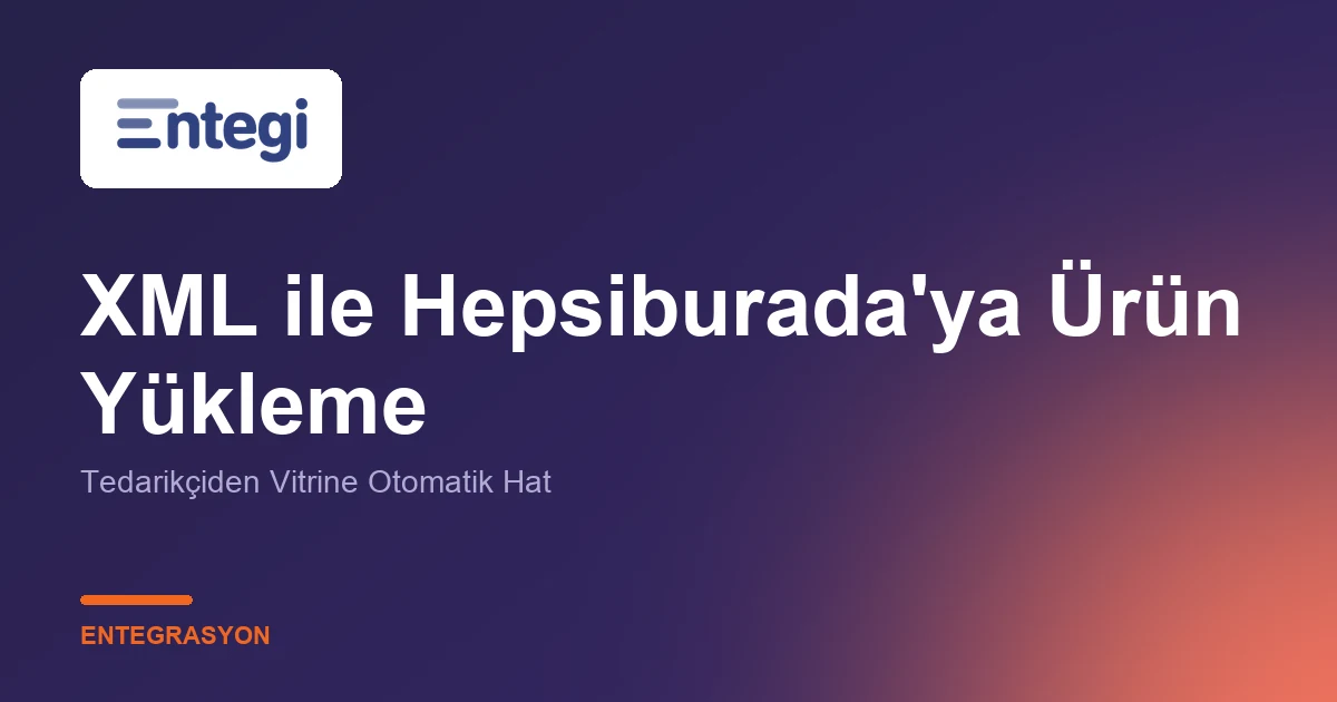 XML ile Hepsiburada'ya Ürün Yükleme — Tedarikçiden Vitrine Otomatik Hat