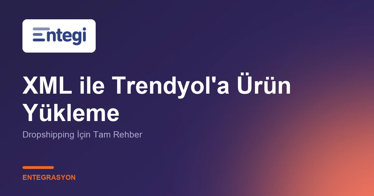 XML ile Trendyol'a Ürün Yükleme — Dropshipping İçin Tam Rehber